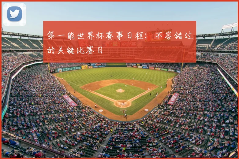 第一能世界杯赛事日程：不容错过的关键比赛日