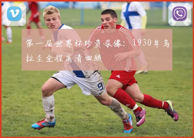 第一届世界杯珍贵录像：1930年乌拉圭全程高清回顾