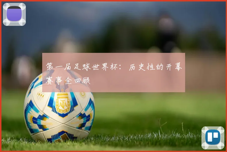 第一届足球世界杯：历史性的开幕赛事全回顾