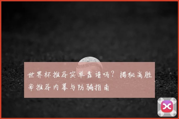 世界杯推荐实单靠谱吗？揭秘高胜率推荐内幕与防骗指南