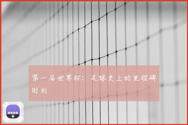 第一届世界杯：足球史上的里程碑时刻