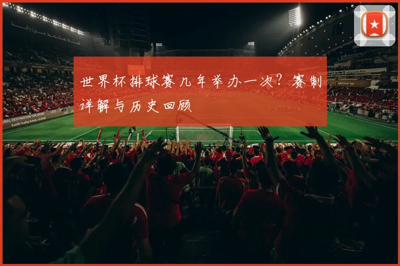 世界杯排球赛几年举办一次?赛制详解与历史回顾