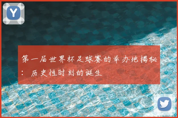 第一届世界杯足球赛的举办地揭秘：历史性时刻的诞生