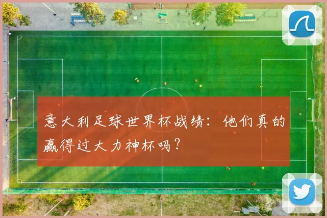 意大利足球世界杯战绩：他们真的赢得过大力神杯吗？