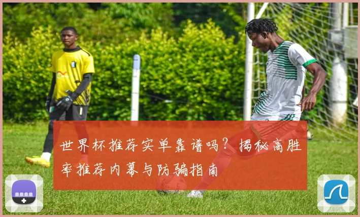 世界杯推荐实单靠谱吗？揭秘高胜率推荐内幕与防骗指南