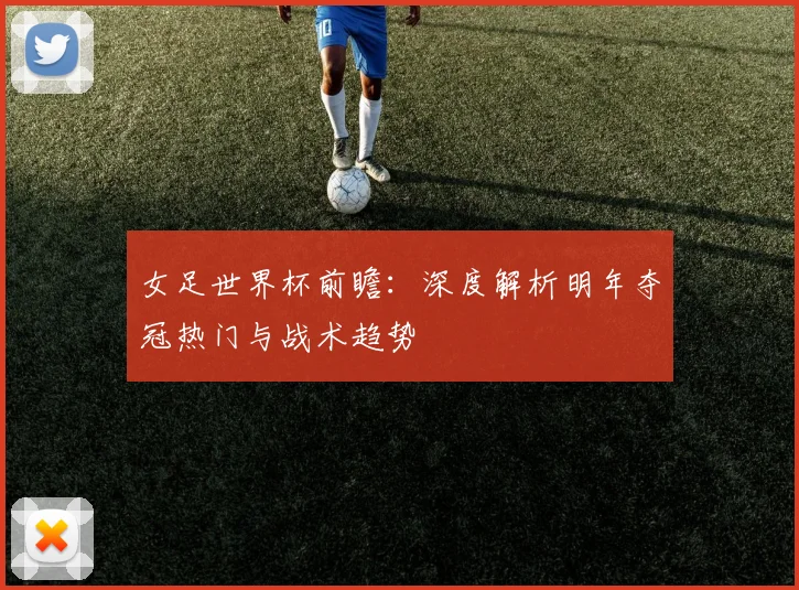 女足世界杯前瞻：深度解析明年夺冠热门与战术趋势